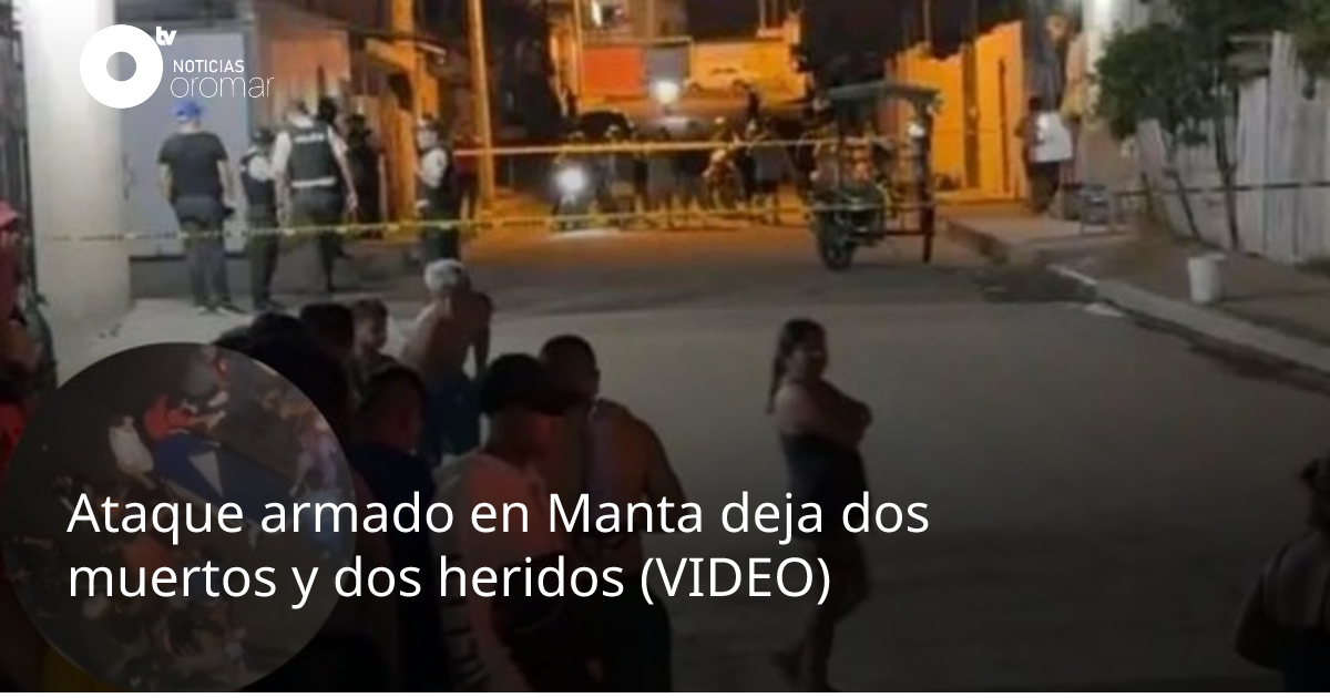 Ataque armado en Manta deja dos muertos y dos heridos (VIDEO ...