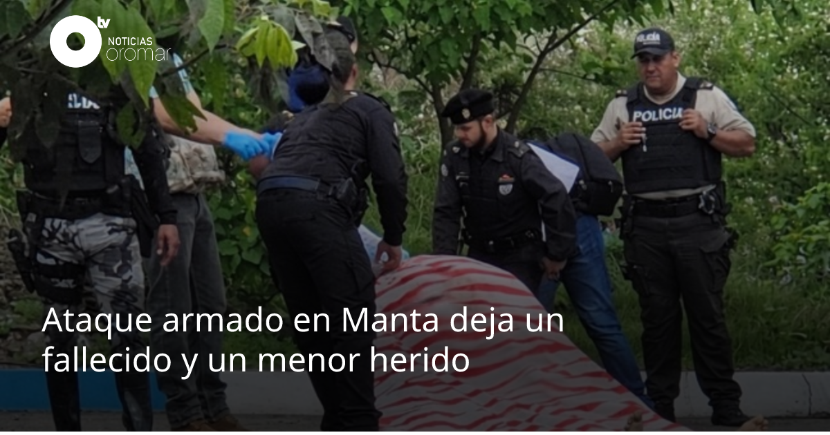 Ataque armado en Manta deja un fallecido y un menor herido | Noticias ...