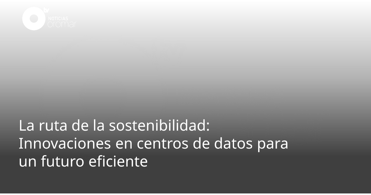 La ruta de la sostenibilidad: Innovaciones en centros de datos para un ...