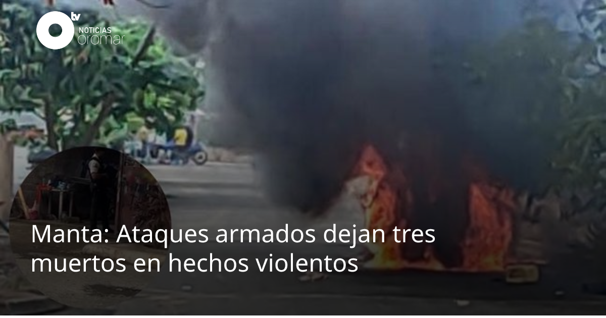 Manta: Ataques armados dejan tres muertos en hechos violentos ...